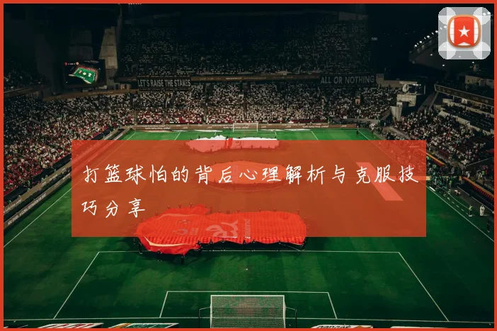 打篮球怕的背后心理解析与克服技巧分享